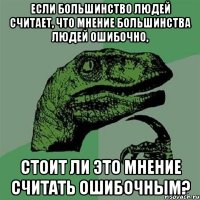 ЕСЛИ БОЛЬШИНСТВО ЛЮДЕЙ СЧИТАЕТ, ЧТО МНЕНИЕ БОЛЬШИНСТВА ЛЮДЕЙ ОШИБОЧНО, СТОИТ ЛИ ЭТО МНЕНИЕ СЧИТАТЬ ОШИБОЧНЫМ?