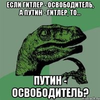 Если Гитлер - освободитель, а Путин - Гитлер, то... Путин - освободитель?