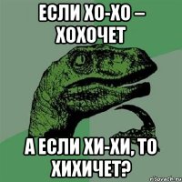 если хо-хо – хохочет а если хи-хи, то хихичет?