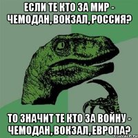 если те кто за мир - чемодан, вокзал, Россия? то значит те кто за войну - чемодан, вокзал, европа?