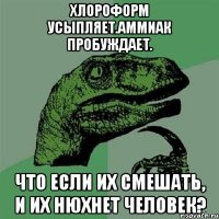 Хлороформ усыпляет.Аммиак пробуждает. Что если их смешать, и их нюхнет человек?