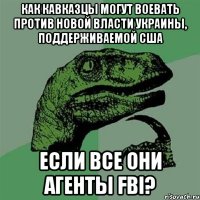 как кавказцы могут воевать против новой власти Украины, поддерживаемой США если все они агенты FBI?