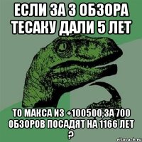 Если за 3 обзора Тесаку дали 5 лет То Макса из +100500,за 700 обзоров посадят на 1166 лет ?