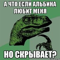 А что если Альбина любит меня но скрывает?