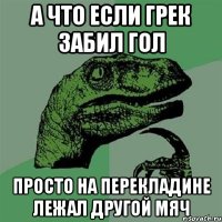 А что если Грек забил гол Просто на перекладине лежал другой мяч