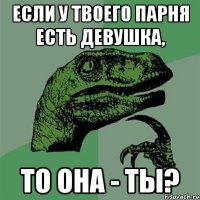 Если у твоего парня есть девушка, то она - ты?