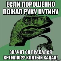 Если Порошенко пожал руку Путину Значит он прадался кремлю?? клятый кацап!