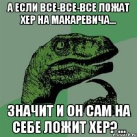 А если все-все-все ложат хер на макаревича... Значит и он сам на себе ложит хер?...