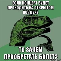 ЕСЛИ КОНЦЕРТ БУДЕТ ПРОХОДИТЬ НА ОТКРЫТОМ ВОЗДУХЕ ТО ЗАЧЕМ ПРИОБРЕТАТЬ БИЛЕТ?