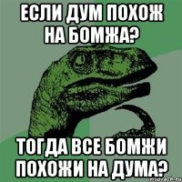 Если Дум похож на бомжа? Тогда все бомжи похожи на Дума?