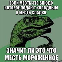 ЕСЛИ МЕСТЬ ЭТО БЛЮДО КОТОРОЕ ПОДАЮТ ХОЛОДНЫМ И МЕСТЬ СЛАДКА ЗНАЧИТ ЛИ ЭТО ЧТО МЕСТЬ МОРОЖЕННОЕ