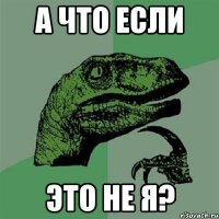 А что если это не я?