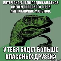 интересно, а если подписываться именем попсового героя американских фильмов, у тебя будет больше классных друзей?