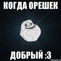 Когда Орешек Добрый :З