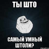 ТЫ ШТО самый умный штоли?