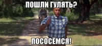 пошли гулять? Пососёмся!