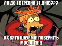 Як до 1 вересня 27 днів??? О свята шаурма! Поверніть моє літо!!!