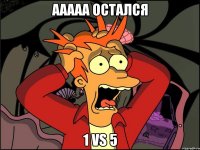 ААААА остался 1 vs 5