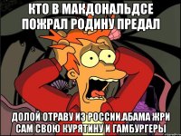 Кто в макдональдсе пожрал родину предал Долой отраву из россии.абама жри сам свою курятину и гамбургеры