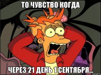 То чувство когда Через 21 день 1 сентября...