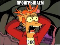 Проигрываем 10:0