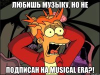 Любишь музыку, но не подписан на Musical Era?!