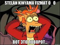 Stelan kinyama fizmat O_o ВОТ ЭТО ПОВОРОТ...