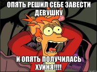 Опять решил себе завести девушку И опять получилась хуйня!!!!