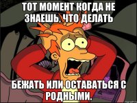 тот момент когда не знаешь, что делать бежать или оставаться с родными.