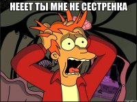 нееет ты мне не сестренка 