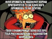 Юля хромать не надоело? Хорош притворятся.то на одну ногу хромаешь то на другую Твоя сокамерница галка всё про тебя рассказала.как с адвокатом шоркалась