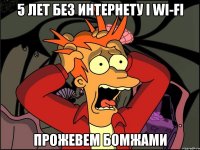 5 лет без интернету і WI-FI прожевем бомжами