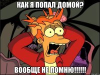 Как я попал домой? Вообще не помню!!!!!!