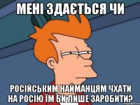 Мені здається чи Російським найманцям чхати на Росію Їм би лише заробити?