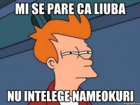 MI SE PARE CA LIUBA NU INTELEGE NAMEOKURI