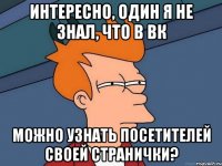 Интересно, один я не знал, что в вк можно узнать посетителей своей странички?