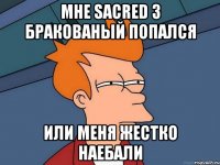 мне Sacred 3 бракованый попался или меня жестко наебали