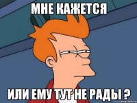 Мне кажется или ему тут не рады ?