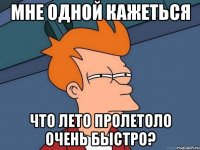 Мне одной кажеться Что лето пролетоло очень быстро?