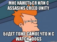 МНЕ КАЖЕТЬСЯ ИЛИ С ASSASINS CREED UNITY БУДЕТ ТОЖЕ САМОЕ ЧТО И С WATCH_DOGS