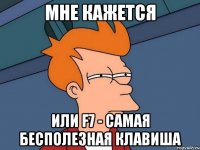 Мне кажется или F7 - самая бесполезная клавиша