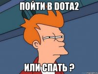 Пойти в Dota2 или спать ?