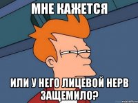 МНЕ КАЖЕТСЯ или у него лицевой нерв защемило?