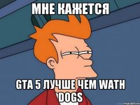 Мне кажется GTA 5 лучше чем wath dogs