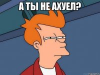 А ты не ахуел? 