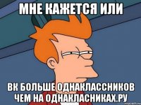 Мне кажется или вк больше однаклассников чем на однакласниках.ру