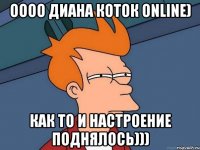 оооо Диана Коток online) Как то и настроение поднялось)))