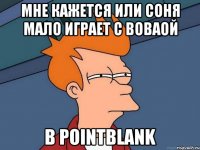 Мне кажется или Соня мало играет с Воваой в PointBlank