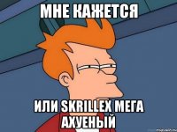 Мне кажется или Skrillex мега ахуеный