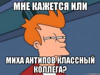 Мне кажется или Миха Антипов классный коллега?